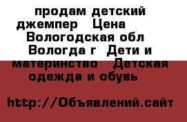 продам детский джемпер › Цена ­ 200 - Вологодская обл., Вологда г. Дети и материнство » Детская одежда и обувь   